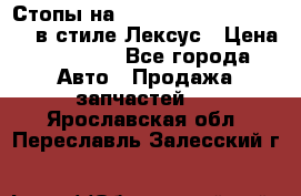Стопы на Toyota Land Criuser 200 в стиле Лексус › Цена ­ 11 999 - Все города Авто » Продажа запчастей   . Ярославская обл.,Переславль-Залесский г.